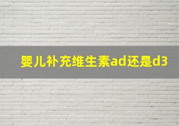 婴儿补充维生素ad还是d3