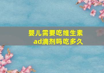 婴儿需要吃维生素ad滴剂吗吃多久