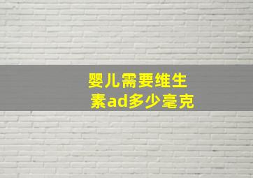 婴儿需要维生素ad多少毫克