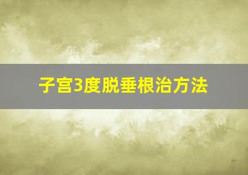 子宫3度脱垂根治方法