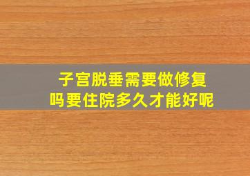 子宫脱垂需要做修复吗要住院多久才能好呢