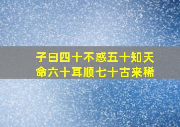 子曰四十不惑五十知天命六十耳顺七十古来稀