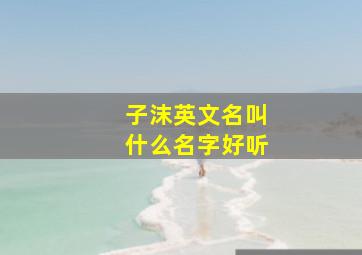 子沫英文名叫什么名字好听