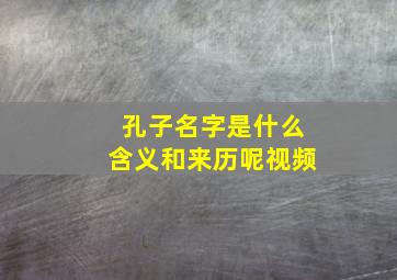 孔子名字是什么含义和来历呢视频