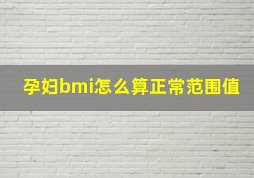 孕妇bmi怎么算正常范围值