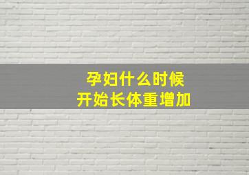 孕妇什么时候开始长体重增加