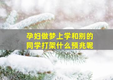 孕妇做梦上学和别的同学打架什么预兆呢