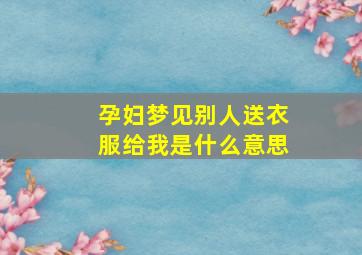 孕妇梦见别人送衣服给我是什么意思