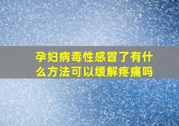 孕妇病毒性感冒了有什么方法可以缓解疼痛吗