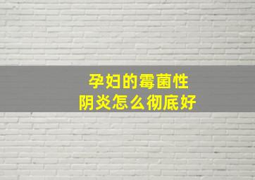 孕妇的霉菌性阴炎怎么彻底好