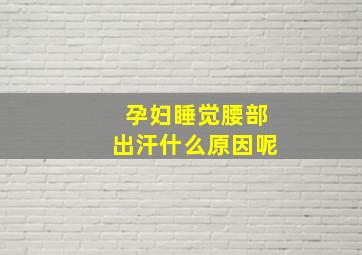 孕妇睡觉腰部出汗什么原因呢