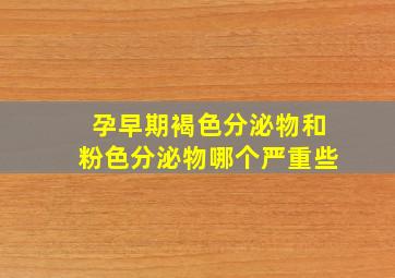 孕早期褐色分泌物和粉色分泌物哪个严重些