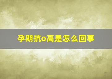 孕期抗o高是怎么回事