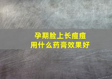 孕期脸上长痘痘用什么药膏效果好