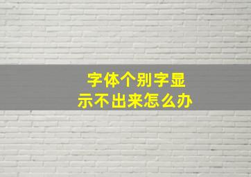 字体个别字显示不出来怎么办