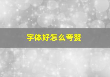 字体好怎么夸赞