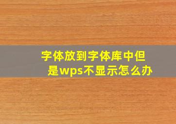 字体放到字体库中但是wps不显示怎么办