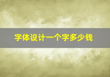 字体设计一个字多少钱