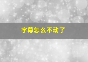 字幕怎么不动了