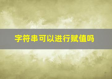 字符串可以进行赋值吗