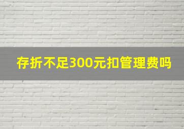 存折不足300元扣管理费吗