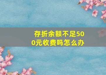 存折余额不足500元收费吗怎么办