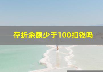 存折余额少于100扣钱吗