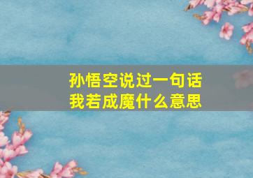 孙悟空说过一句话我若成魔什么意思