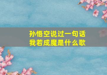 孙悟空说过一句话我若成魔是什么歌