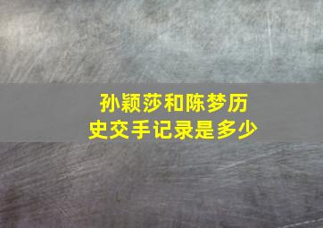 孙颖莎和陈梦历史交手记录是多少