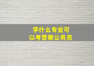 学什么专业可以考警察公务员