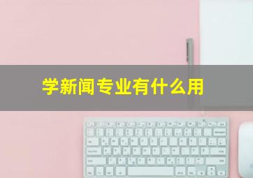 学新闻专业有什么用