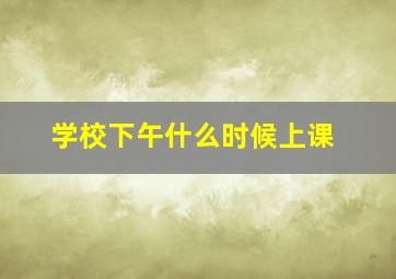 学校下午什么时候上课