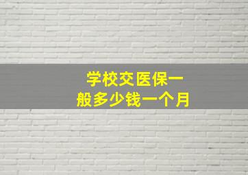 学校交医保一般多少钱一个月