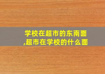 学校在超市的东南面,超市在学校的什么面