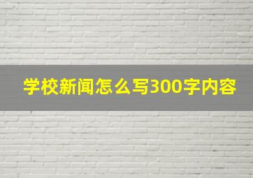 学校新闻怎么写300字内容