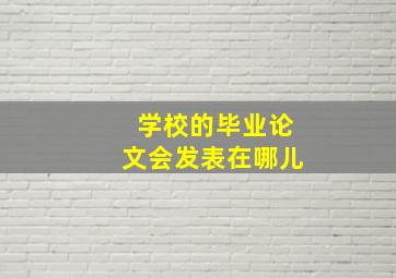 学校的毕业论文会发表在哪儿