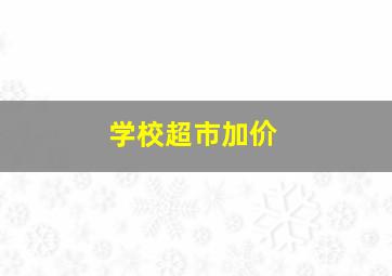 学校超市加价