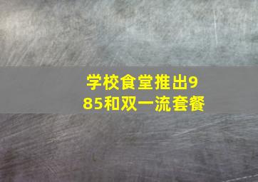 学校食堂推出985和双一流套餐