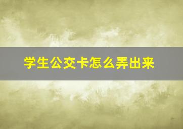 学生公交卡怎么弄出来