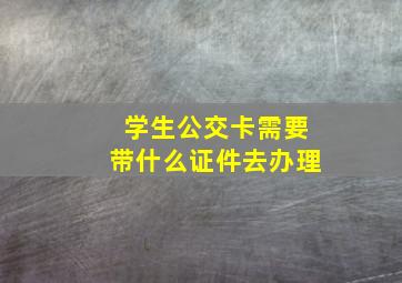 学生公交卡需要带什么证件去办理