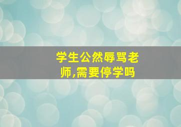 学生公然辱骂老师,需要停学吗