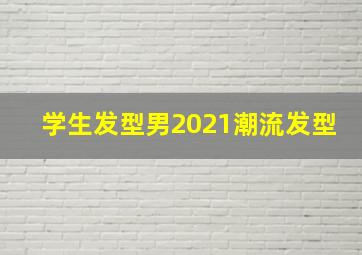 学生发型男2021潮流发型