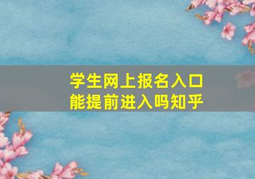 学生网上报名入口能提前进入吗知乎