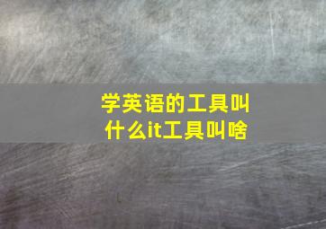 学英语的工具叫什么it工具叫啥