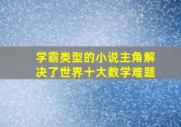 学霸类型的小说主角解决了世界十大数学难题