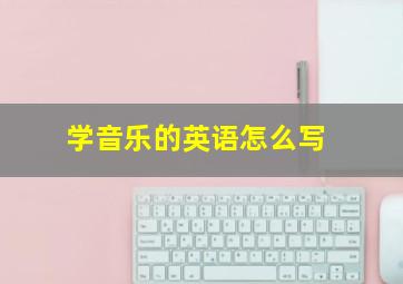 学音乐的英语怎么写