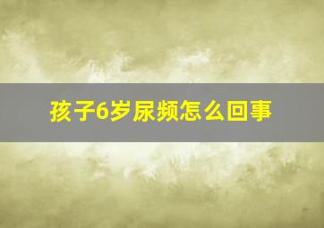 孩子6岁尿频怎么回事