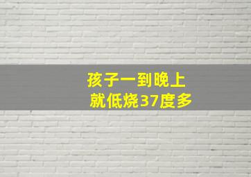 孩子一到晚上就低烧37度多