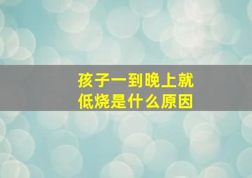 孩子一到晚上就低烧是什么原因